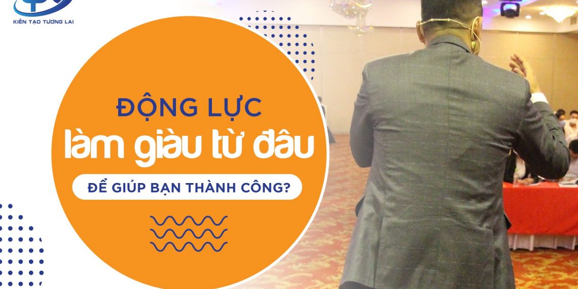 Động lực làm giàu từ đâu để giúp bạn thành công?