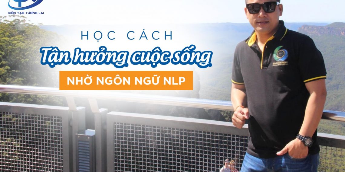 Học cách tận hưởng cuộc sống nhờ ngôn ngữ NLP